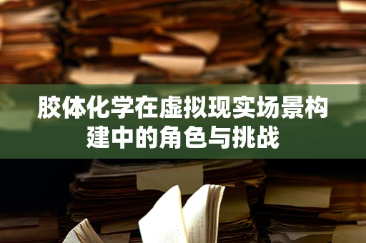 胶体化学在虚拟现实场景构建中的角色与挑战