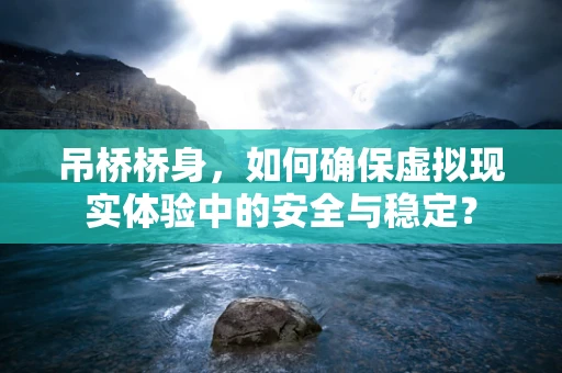 吊桥桥身，如何确保虚拟现实体验中的安全与稳定？