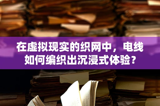 在虚拟现实的织网中，电线如何编织出沉浸式体验？