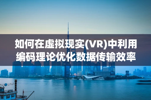 如何在虚拟现实(VR)中利用编码理论优化数据传输效率？