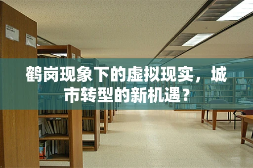 鹤岗现象下的虚拟现实，城市转型的新机遇？