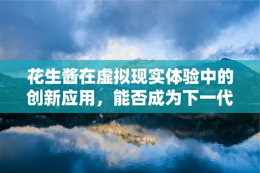 花生酱在虚拟现实体验中的创新应用，能否成为下一代VR的味觉引擎？