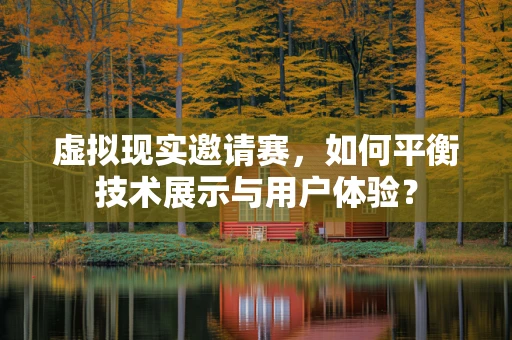 虚拟现实邀请赛，如何平衡技术展示与用户体验？