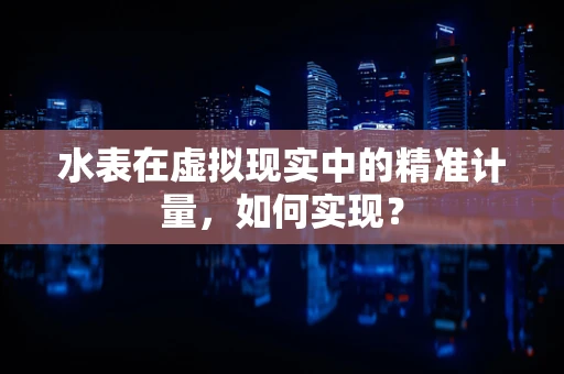 水表在虚拟现实中的精准计量，如何实现？