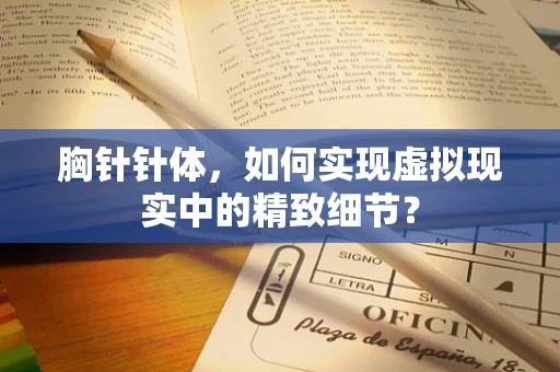 胸针针体，如何实现虚拟现实中的精致细节？