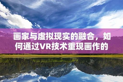 画家与虚拟现实的融合，如何通过VR技术重现画作的生命力？