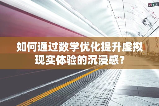 如何通过数学优化提升虚拟现实体验的沉浸感？