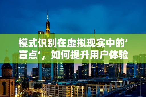 模式识别在虚拟现实中的‘盲点’，如何提升用户体验的精准度？