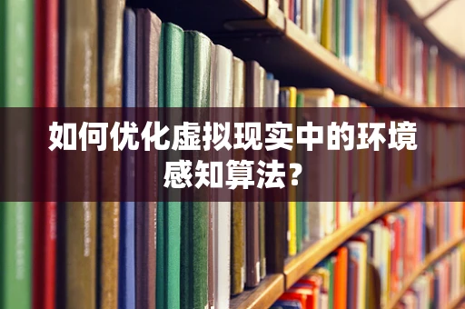 如何优化虚拟现实中的环境感知算法？