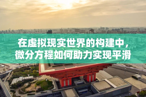 在虚拟现实世界的构建中，微分方程如何助力实现平滑的动态效果？