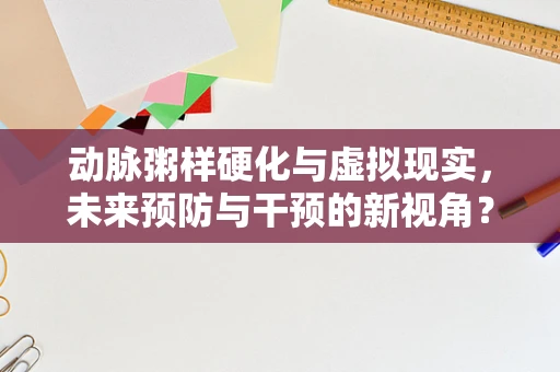 动脉粥样硬化与虚拟现实，未来预防与干预的新视角？