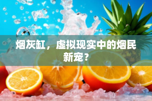 烟灰缸，虚拟现实中的烟民新宠？