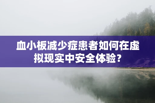 血小板减少症患者如何在虚拟现实中安全体验？