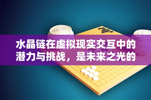 水晶链在虚拟现实交互中的潜力与挑战，是未来之光的引路者，还是技术瓶颈的绊脚石？