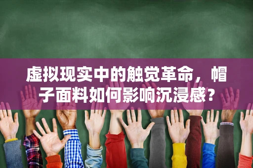 虚拟现实中的触觉革命，帽子面料如何影响沉浸感？