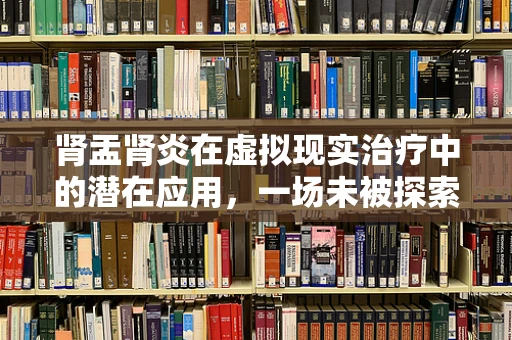 肾盂肾炎在虚拟现实治疗中的潜在应用，一场未被探索的旅程？