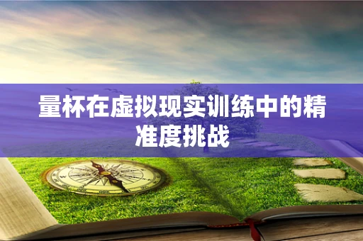 量杯在虚拟现实训练中的精准度挑战