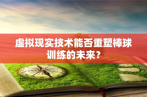 虚拟现实技术能否重塑棒球训练的未来？