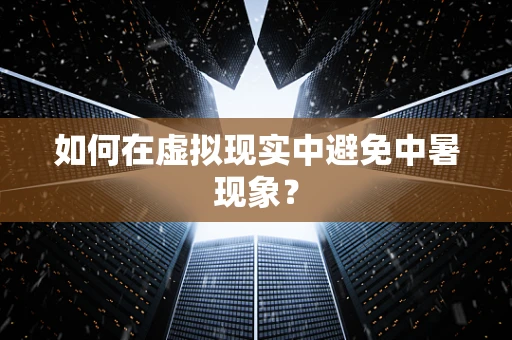 如何在虚拟现实中避免中暑现象？