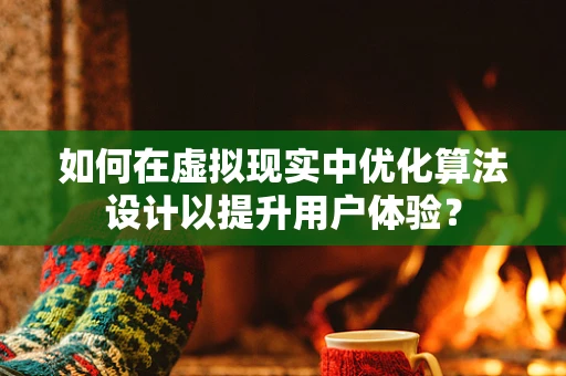 如何在虚拟现实中优化算法设计以提升用户体验？