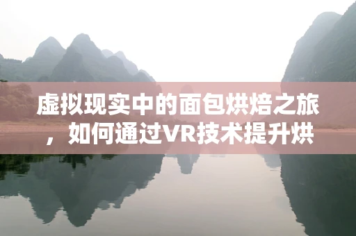 虚拟现实中的面包烘焙之旅，如何通过VR技术提升烘焙体验？