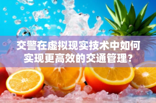 交警在虚拟现实技术中如何实现更高效的交通管理？