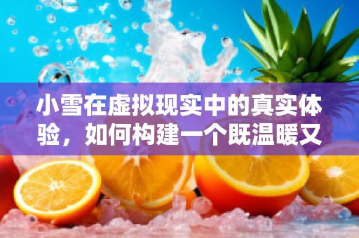 小雪在虚拟现实中的真实体验，如何构建一个既温暖又精准的冬日场景？