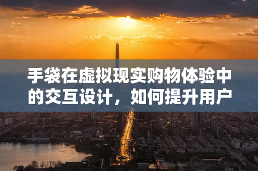 手袋在虚拟现实购物体验中的交互设计，如何提升用户的沉浸感与购买意愿？