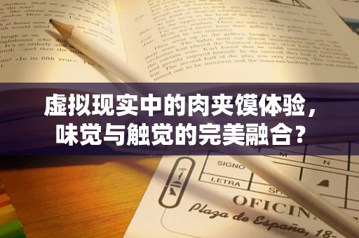 虚拟现实中的肉夹馍体验，味觉与触觉的完美融合？