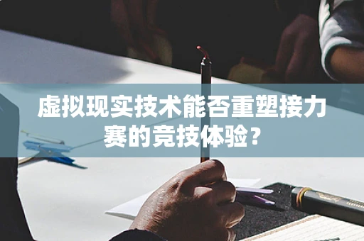 虚拟现实技术能否重塑接力赛的竞技体验？