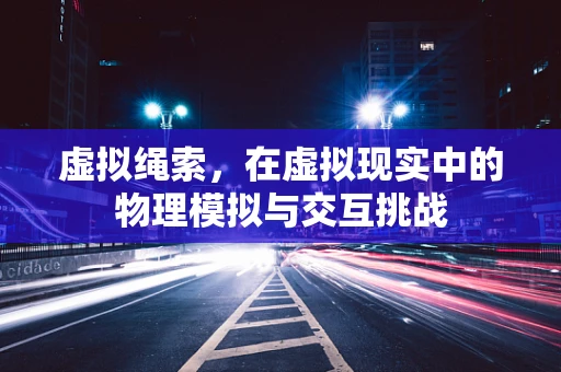 虚拟绳索，在虚拟现实中的物理模拟与交互挑战