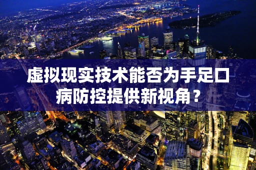 虚拟现实技术能否为手足口病防控提供新视角？