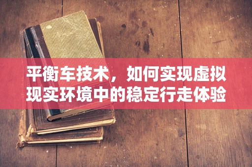 平衡车技术，如何实现虚拟现实环境中的稳定行走体验？