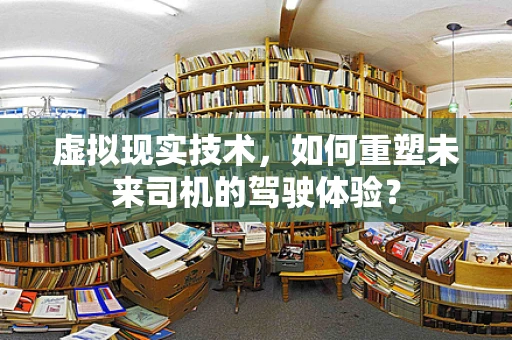 虚拟现实技术，如何重塑未来司机的驾驶体验？