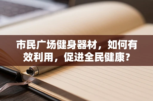 市民广场健身器材，如何有效利用，促进全民健康？