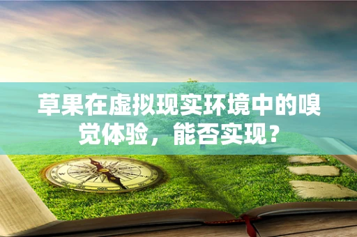 草果在虚拟现实环境中的嗅觉体验，能否实现？