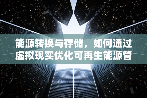 能源转换与存储，如何通过虚拟现实优化可再生能源管理？