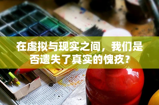 在虚拟与现实之间，我们是否遗失了真实的愧疚？