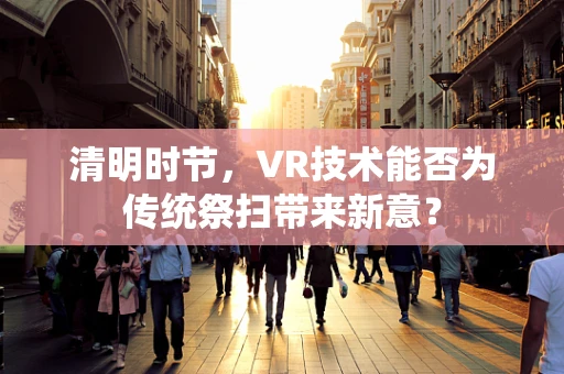 清明时节，VR技术能否为传统祭扫带来新意？