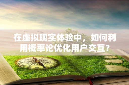 在虚拟现实体验中，如何利用概率论优化用户交互？