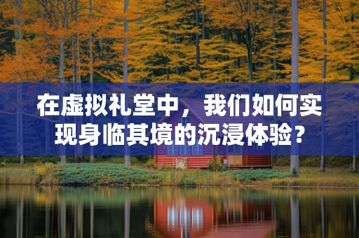 在虚拟礼堂中，我们如何实现身临其境的沉浸体验？