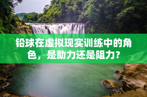 铅球在虚拟现实训练中的角色，是助力还是阻力？