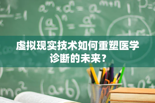 虚拟现实技术如何重塑医学诊断的未来？