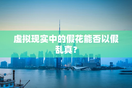 虚拟现实中的假花能否以假乱真？