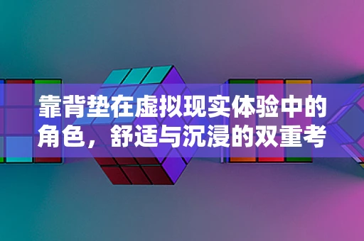 靠背垫在虚拟现实体验中的角色，舒适与沉浸的双重考量？