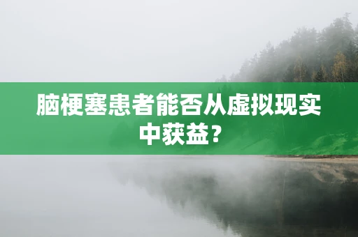 脑梗塞患者能否从虚拟现实中获益？