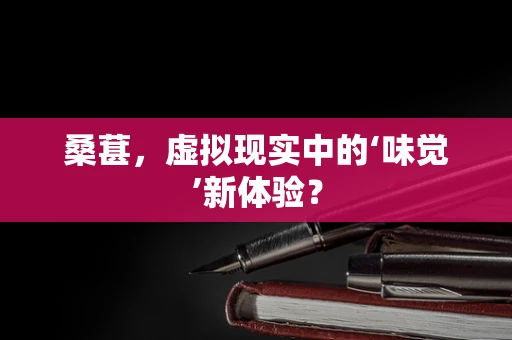 桑葚，虚拟现实中的‘味觉’新体验？