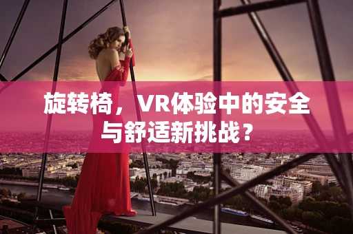 旋转椅，VR体验中的安全与舒适新挑战？