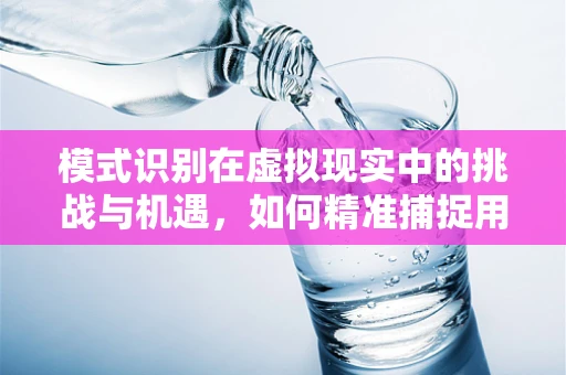 模式识别在虚拟现实中的挑战与机遇，如何精准捕捉用户意图？