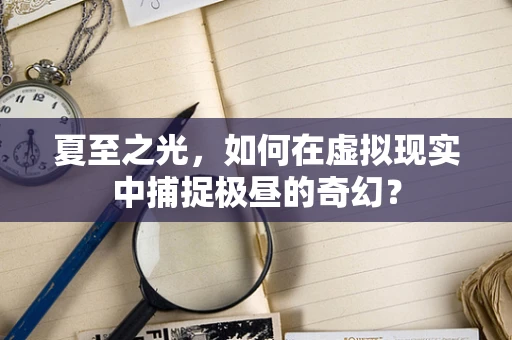 夏至之光，如何在虚拟现实中捕捉极昼的奇幻？